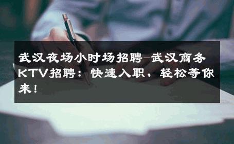 武汉夜场小时场招聘-武汉商务KTV招聘：快速入职，轻松等你来！