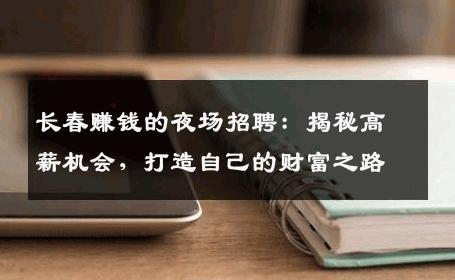 长春赚钱的夜场招聘：揭秘高薪机会，打造自己的财富之路