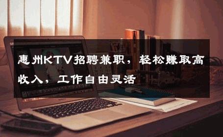 惠州KTV招聘兼职，轻松赚取高收入，工作自由灵活