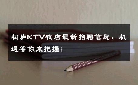 桐庐KTV夜店最新招聘信息，机遇等你来把握！