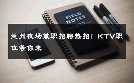 兰州夜场兼职招聘热招！KTV职位等你来