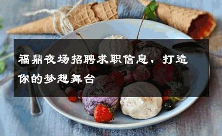 福鼎夜场招聘求职信息，打造你的梦想舞台