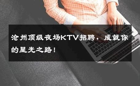 沧州顶级夜场KTV招聘，成就你的星光之路！