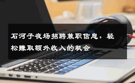 石河子夜场招聘兼职信息，轻松赚取额外收入的机会