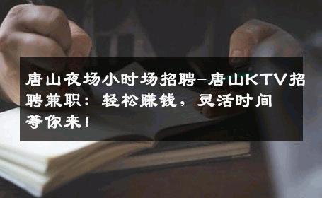唐山夜场小时场招聘-唐山KTV招聘兼职：轻松赚钱，灵活时间等你来！