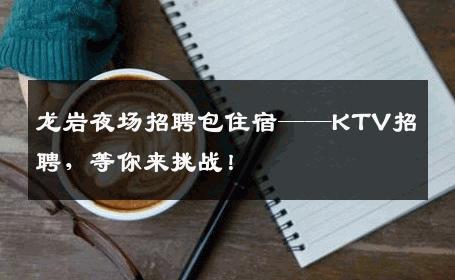 龙岩夜场招聘包住宿——KTV招聘，等你来挑战！