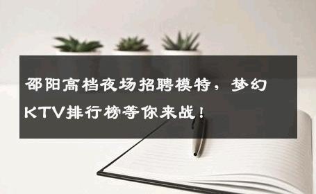 邵阳高档夜场招聘模特，梦幻KTV排行榜等你来战！