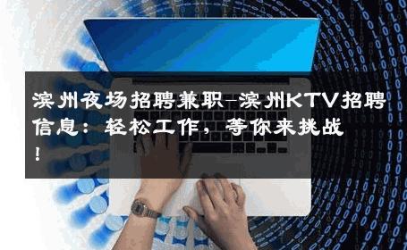 滨州夜场招聘兼职-滨州KTV招聘信息：轻松工作，等你来挑战！