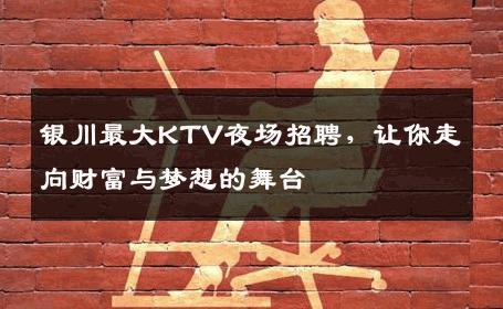 银川最大KTV夜场招聘，让你走向财富与梦想的舞台