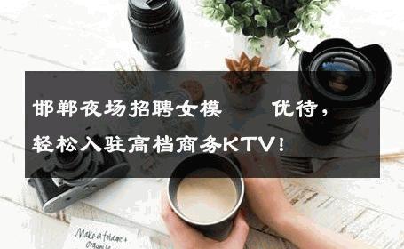 邯郸夜场招聘女模——优待，轻松入驻高档商务KTV！