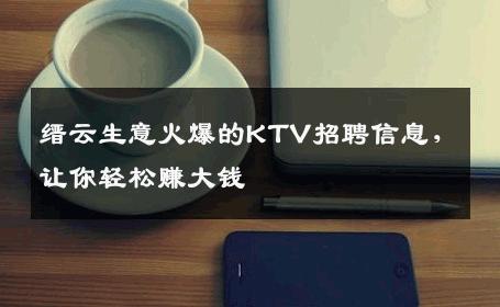缙云生意火爆的KTV招聘信息，让你轻松赚大钱