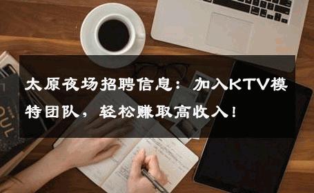太原夜场招聘信息：加入KTV模特团队，轻松赚取高收入！