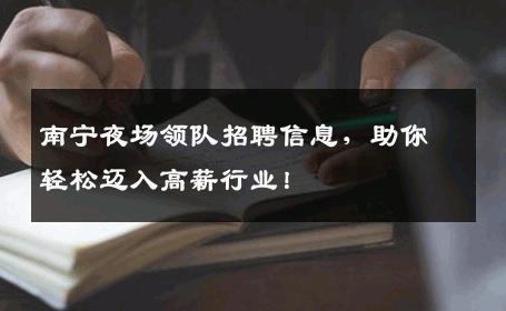 南宁夜场领队招聘信息，助你轻松迈入高薪行业！