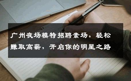广州夜场模特招聘素场，轻松赚取高薪，开启你的明星之路