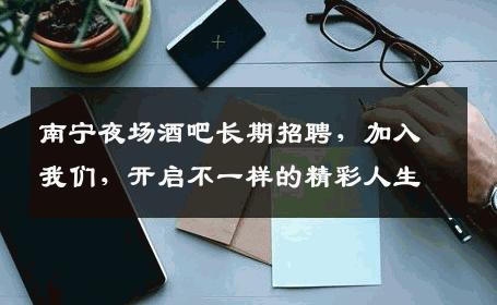 南宁夜场酒吧长期招聘，加入我们，开启不一样的精彩人生