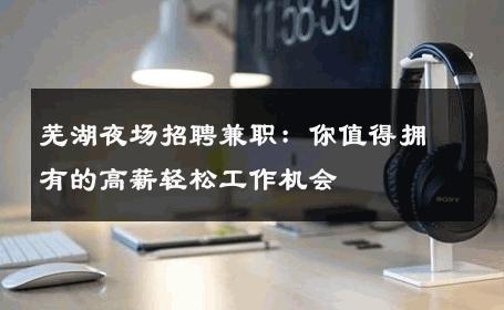 芜湖夜场招聘兼职：你值得拥有的高薪轻松工作机会