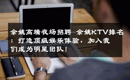 余姚高端夜场招聘-余姚KTV排名：打造顶级娱乐体验，加入我们成为明星团队！