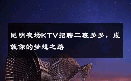 昆明夜场KTV招聘二班多多，成就你的梦想之路