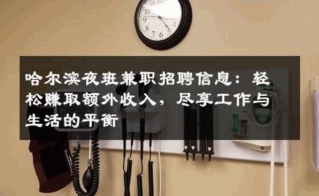 哈尔滨夜班兼职招聘信息：轻松赚取额外收入，尽享工作与生活的平衡