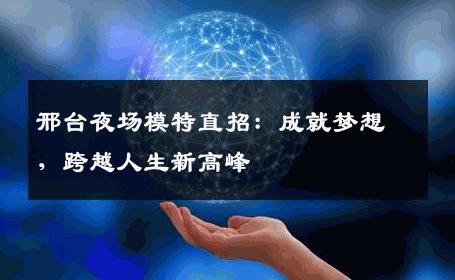 邢台夜场模特直招：成就梦想，跨越人生新高峰