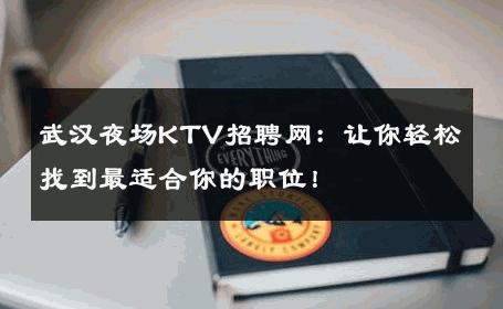 武汉夜场KTV招聘网：让你轻松找到最适合你的职位！