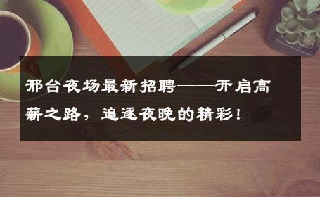 邢台夜场最新招聘——开启高薪之路，追逐夜晚的精彩！