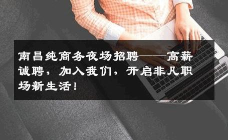 南昌纯商务夜场招聘——高薪诚聘，加入我们，开启非凡职场新生活！