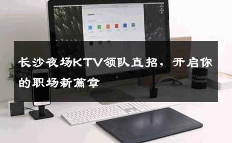 长沙夜场KTV领队直招，开启你的职场新篇章