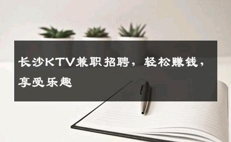 长沙KTV兼职招聘，轻松赚钱，享受乐趣