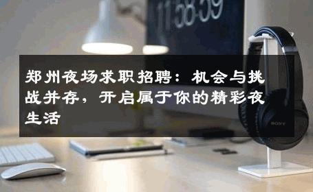 郑州夜场求职招聘：机会与挑战并存，开启属于你的精彩夜生活