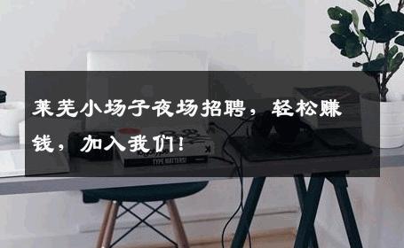 莱芜小场子夜场招聘，轻松赚钱，加入我们！