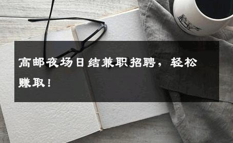 高邮夜场日结兼职招聘，轻松赚取！