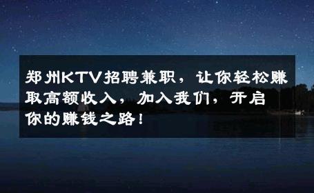 郑州KTV招聘兼职，让你轻松赚取高额收入，加入我们，开启你的赚钱之路！