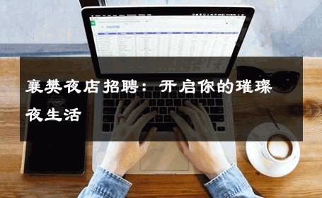 襄樊夜店招聘：开启你的璀璨夜生活