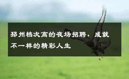 邳州档次高的夜场招聘，成就不一样的精彩人生