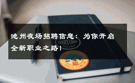 池州夜场招聘信息：为你开启全新职业之路！