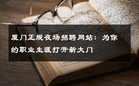 厦门正规夜场招聘网站：为你的职业生涯打开新大门
