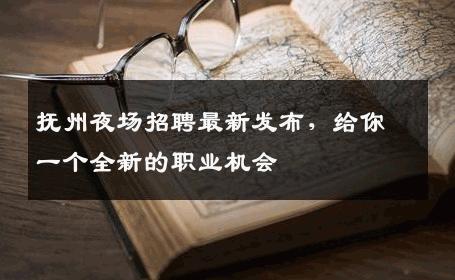 抚州夜场招聘最新发布，给你一个全新的职业机会