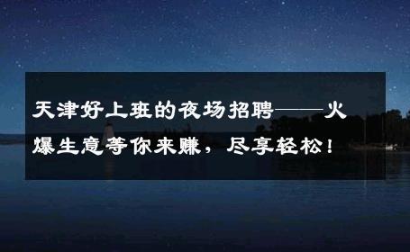 天津好上班的夜场招聘——火爆生意等你来赚，尽享轻松！