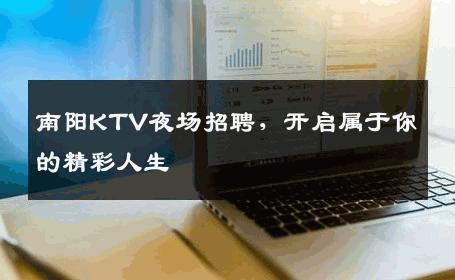 南阳KTV夜场招聘，开启属于你的精彩人生