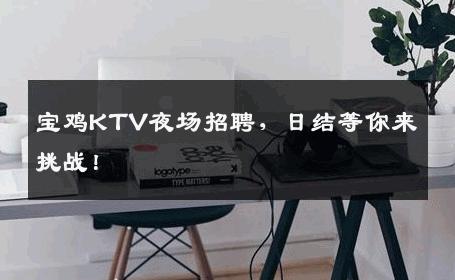 宝鸡KTV夜场招聘，日结等你来挑战！