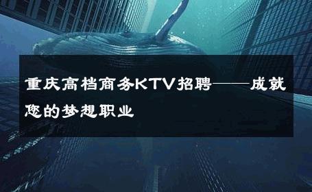 重庆高档商务KTV招聘——成就您的梦想职业
