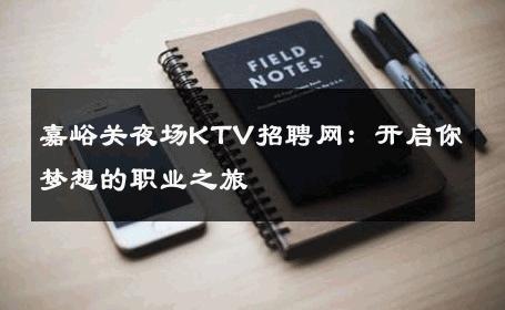 嘉峪关夜场KTV招聘网：开启你梦想的职业之旅