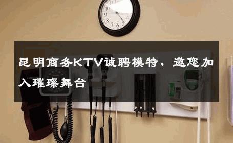 昆明商务KTV诚聘模特，邀您加入璀璨舞台
