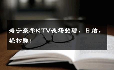 海宁豪华KTV夜场招聘，日结，轻松赚！