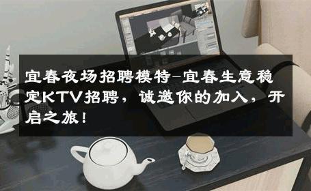 宜春夜场招聘模特-宜春生意稳定KTV招聘，诚邀你的加入，开启之旅！