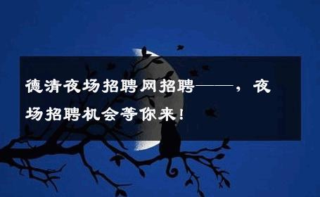 德清夜场招聘网招聘——，夜场招聘机会等你来！