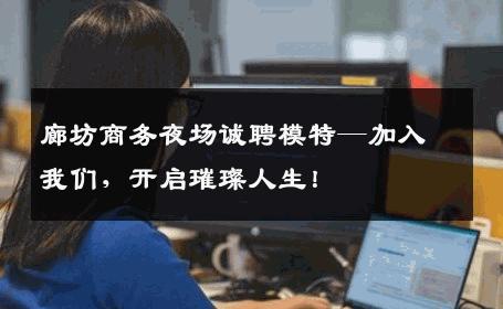 廊坊商务夜场诚聘模特—加入我们，开启璀璨人生！
