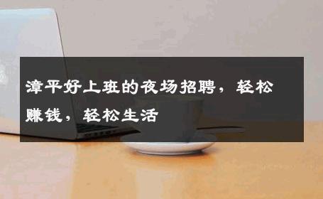 漳平好上班的夜场招聘，轻松赚钱，轻松生活