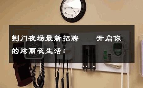 荆门夜场最新招聘——开启你的炫丽夜生活！